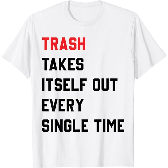 Trash Takes Itself Out Every Single Time Sarcastic Quote T-Shirt