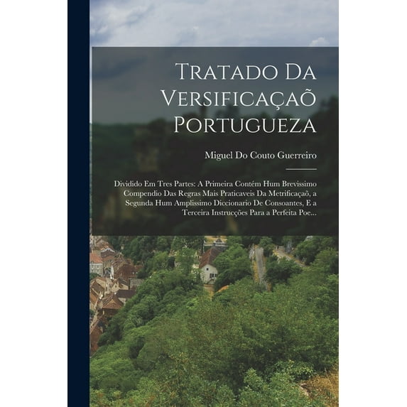 Tratado Da Versificaçaõ Portugueza: Dividido Em Tres Partes: A Primeira Contém Hum Brevissimo Compendio Das Regras Mais , (Paperback)