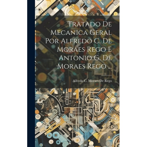 Tratado De Mecanica Geral Por Alfredo C. De Moraes Rego E Antonio G. De Moraes Rego ... (Hardcover)