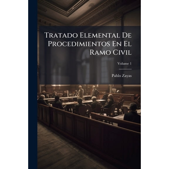 Tratado Elemental De Procedimientos En El Ramo Civil : Conforme Al Cdigo Puesto En Vigor En El Distrito Federal El 15 De Setiembre De 1872, Escrito Por El Lic; Volume 1 (Paperback)
