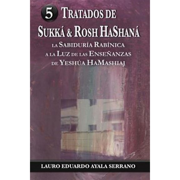 Tratados de Sukka & Rosh HaShana: La Sabiduria Rabinica a la Luz de las Ensenanzas de Yeshua (Paperback) by Lauro Eduardo Ayala Serrano