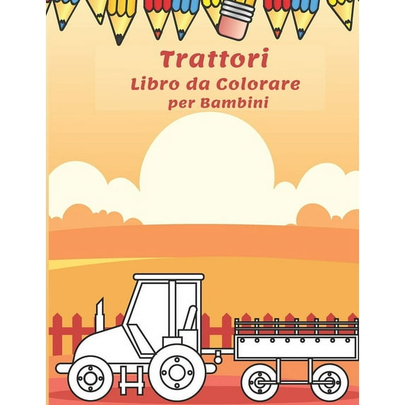 Trattori Libro da Colorare per Bambini: Divertimento con Grandi Trattori, Autocarri, Gru, Mietitrebbie, Scavatrici e Dumper - Stimolare la Creatività - Regalo Perfetto per Ragazzi e Ragazze (Paperback