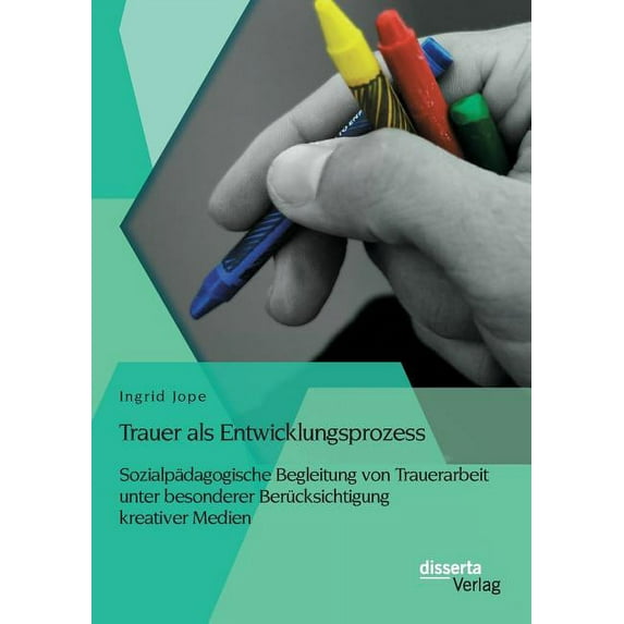 Trauer als Entwicklungsprozess : Sozialpädagogische Begleitung von Trauerarbeit unter besonderer Berücksichtigung kreativer Medien (Paperback)