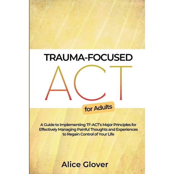 Trauma-Focused ACT for Adults: A Guide to Implementing TF-ACT's Major Principles for Effectively Managing Painful Though, (Paperback)