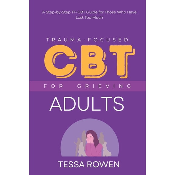 Trauma-Focused CBT for Grieving Adults: A Step-by-Step TF-CBT Guide for Those Who Have Lost Too Much, (Paperback)
