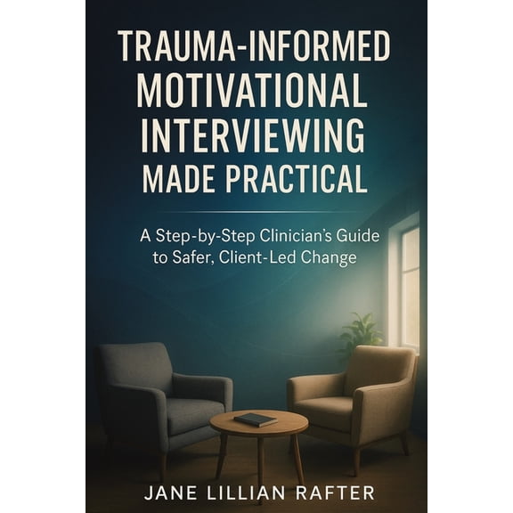 Trauma-Informed Motivational Interviewing Made Practical: A Step-by-Step Clinician's Guide to Safer, Client-Led Change, (Paperback)