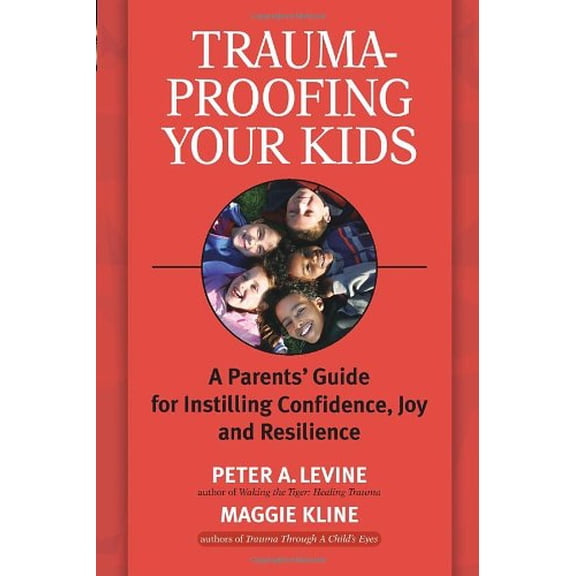 Trauma-Proofing Your Kids: A Parents' Guide for Instilling Confidence, Joy and Resilience