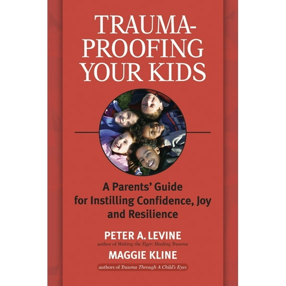 Trauma-Proofing Your Kids: A Parents' Guide for Instilling Confidence, Joy and Resilience, (Paperback)