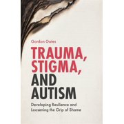 Trauma, Stigma, and Autism Developing Resilience and Loosening the Grip of Shame, Paperback