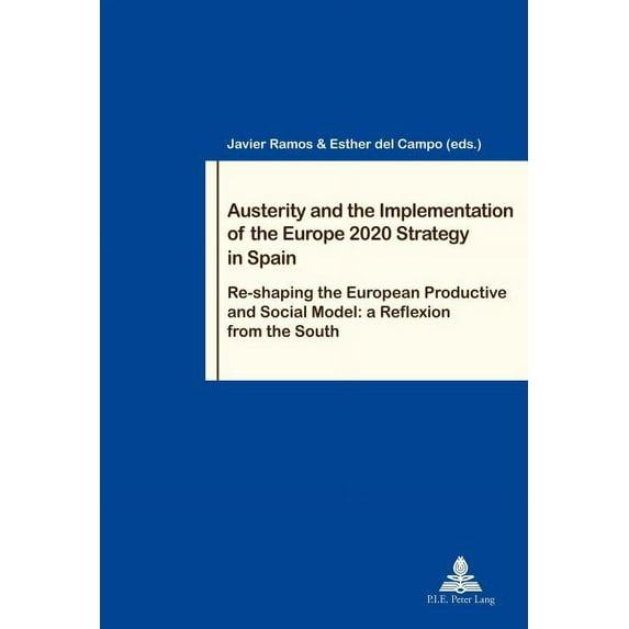 Travail Et Société / Work and Society: Austerity and the Implementation of the Europe 2020 Strategy in Spain: Re-Shaping the European Productive and Social Model: A Reflexion from the South (Paperback