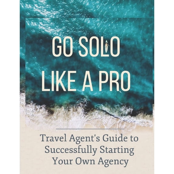 Travel Agent's Guide to Starting Your Own Agency: Get 100% Commission and Open in 90 days!