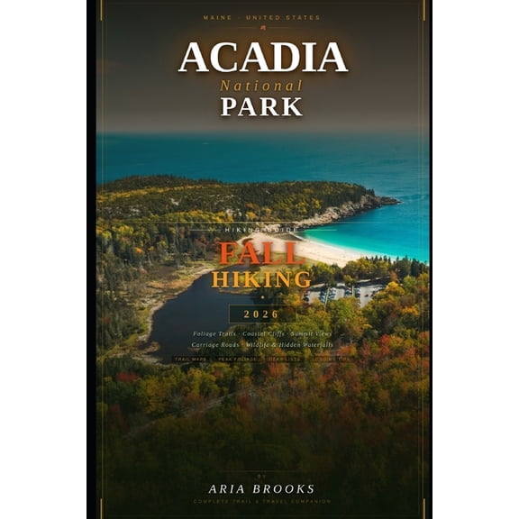 Travel Destinations Acadia National Park Fall Hiking Guide 2026: A Complete Guide to Scenic Trails, Fall Foliage, Wildlife, Photography, Saf, Book 3, (Paperback)