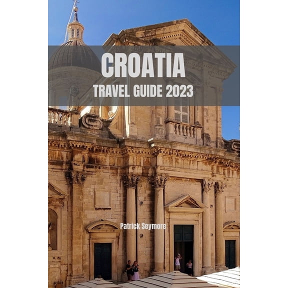 Travel Guide Books: Croatia Travel Guide 2023 : Uncover Croatia's Hidden Treasures and Create Unforgettable Memories (Paperback)