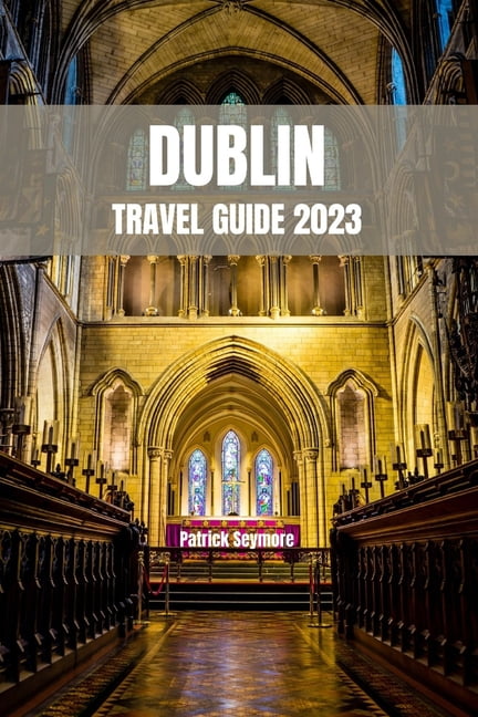Travel Guide Books: Dublin Travel Guide 2023 : Unveiling the Treasures of Ireland's Capital City (Paperback)