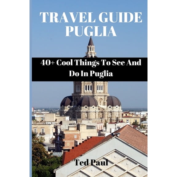 Ted Paul Travel & Adventure Guide Travel Guide Puglia 2023: 40+ Cool Things To See And Do In Puglia, (Paperback)