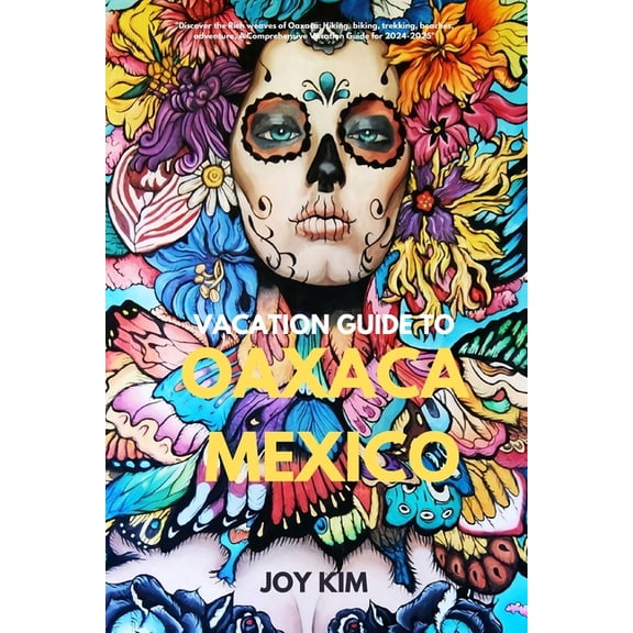 Travel Guide: Vacation Guide to Oaxaca, Mexico 2024-2025: "Discover the Rich weaves of Oaxaca: Hiking, biking, Trekking, beaches, adventure, A Comprehensive Vacation Guide for 2024-2025" (Paperback)