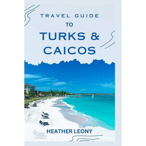 Travel Guide to Turks and Caicos: Your Ultimate Guide to a Relaxing Caribbean Getaway, (Paperback)