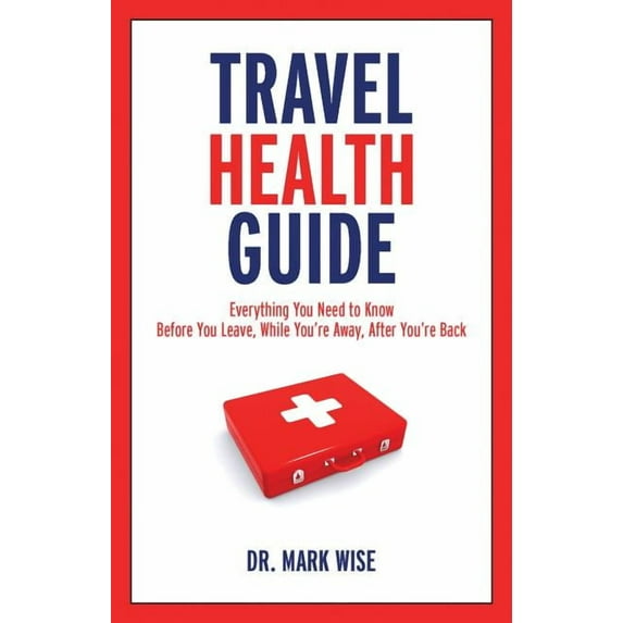 Travel Health Guide: Everything You Need to Know Before You Leave, While You're Away, After You're Back (Paperback)
