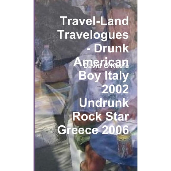 Travel-Land Travelogues - Drunk American Boy Italy 2002 Undrunk Rock Star Greece 2006, (Paperback)