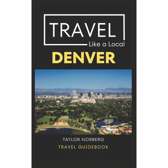Travel Like a Local: Travel Like a Local Denver: Denver Colorado Travel Guide (Paperback)