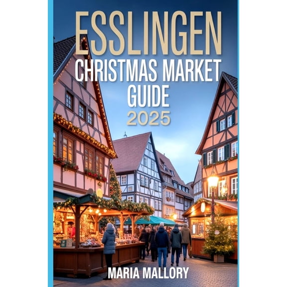 Travel to Paradise Esslingen Christmas Market Guide 2025: Discover Medieval Magic, Festive Foods, Hidden Gems & Unforgettable Day Trips, Book 25, (Paperback)