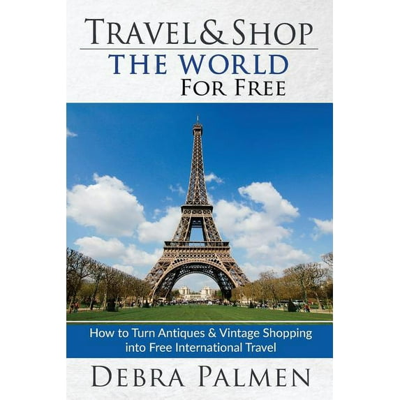 Travel &amp; Shop The World For Free: How to turn antiques &amp; vintage shopping into free international travel, (Paperback)