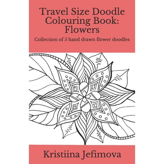 Travel Size Doodle Colouring Book Travel Size Doodle Colouring Book: Flowers: Collection of 5 hand drawn flower doodles, Book 4, (Paperback)