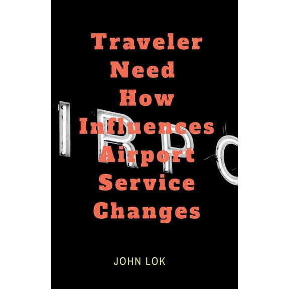 Traveler Need How Influences Airport Service Changes, (Paperback)