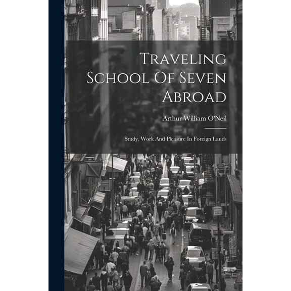 Traveling School Of Seven Abroad; Study, Work And Pleasure In Foreign Lands (Paperback)