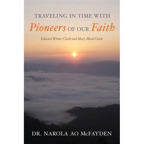 Traveling in Time with Pioneers of Our Faith: Edward Winter Clark and Mary Mead Clark (Paperback) by Narola Ao McFayden