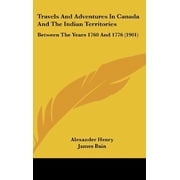 Travels And Adventures In Canada And The Indian Territories Between The Years 1760 And 1776 1901 Hardcover 1104578719 9781104578718 Alexander Henry