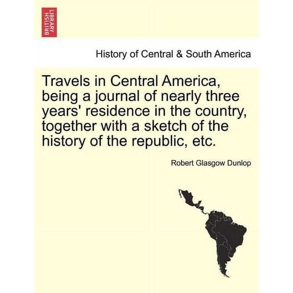 Travels in Central America, Being a Journal of Nearly Three Years' Residence in the Country, Together with a Sketch of the History of the Republic, Etc. (Paperback)
