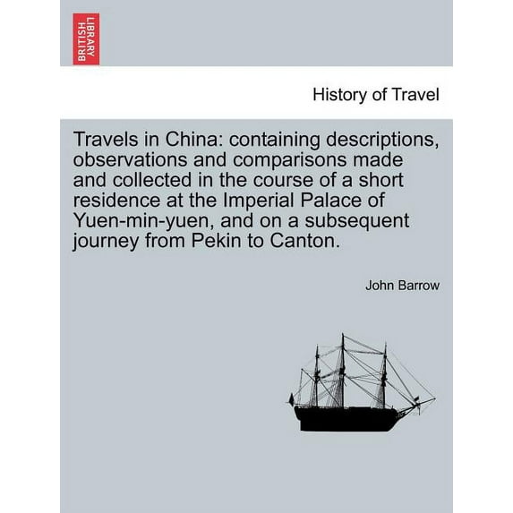 Travels in China: Containing Descriptions, Observations and Comparisons Made and Collected in the Course of a Short Residence at the Imperial Palace of Yuen-Min-Yuen, and on a Subsequent Journey from