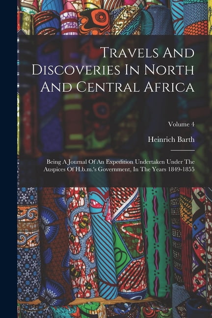 Travels And Discoveries In North And Central Africa: Being A Journal Of An Expedition Undertaken Under The Auspices Of H, (Paperback)