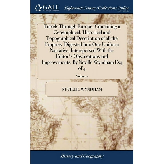 Travels Through Europe. Containing a Geographical, Historical and Topographical Description of all the Empires. Digested Into One Uniform Narrative, Interspersed With the Editor's Observations and Imp