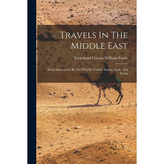 Travels In The Middle East: Being Impressions By The Way In Turkish Arabia, Syria, And Persia (Paperback)