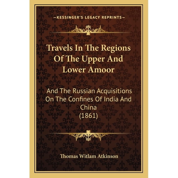 Travels In The Regions Of The Upper And Lower Amoor : And The Russian Acquisitions On The Confines Of India And China (1861) (Paperback)