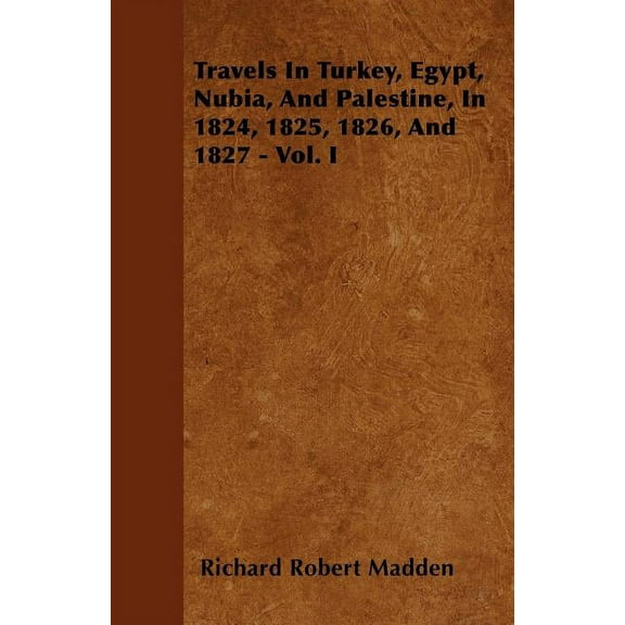 Travels In Turkey, Egypt, Nubia, And Palestine, In 1824, 1825, 1826, And 1827 - Vol. I, (Paperback)