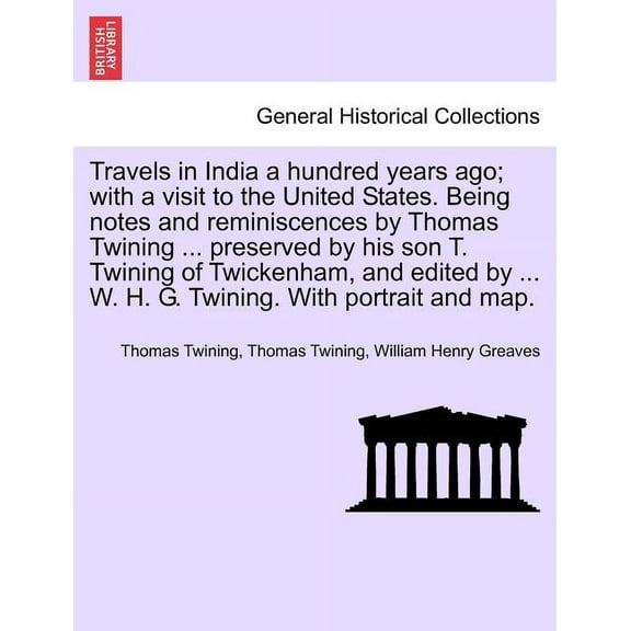 Travels in India a hundred years ago; with a visit to the United States. Being notes and reminiscences by Thomas Twining ... preserved by his son T. Twining of Twickenham, and edited by ... W. H. G. T