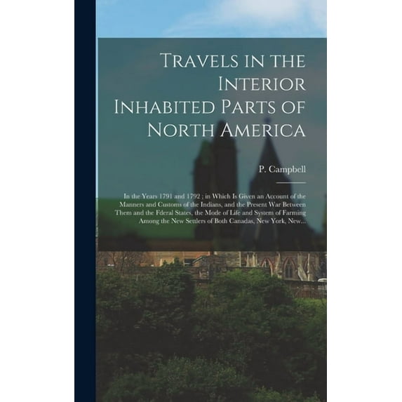 Travels in the Interior Inhabited Parts of North America: in the Years 1791 and 1792; in Which is Given an Account of the Manners and Customs of the Indians, and the Present War Between Them and the F