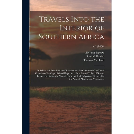 Travels Into the Interior of Southern Africa : in Which Are Described the Character and the Condition of the Dutch Colonists of the Cape of Good Hope, and of the Several Tribes of Natives Beyond Its Limits: the Natural History of Such Subjects As...; v.1 (1806) (Paperback)
