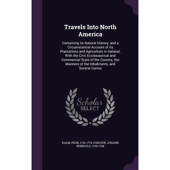 Travels Into North America : Containing its Natural History, and a Circumstantial Account of its Plantations and Agriculture in General, With the Civil, Ecclesiastical and Commercial State of the Country, the Manners of the Inhabitants, and Several Curiou (Hardcover)