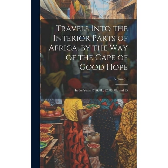 Travels Into the Interior Parts of Africa, by the Way of the Cape of Good Hope; in the Years 1780, 8L, 82, 83, 84, and 85; Volume 1 (Hardcover)
