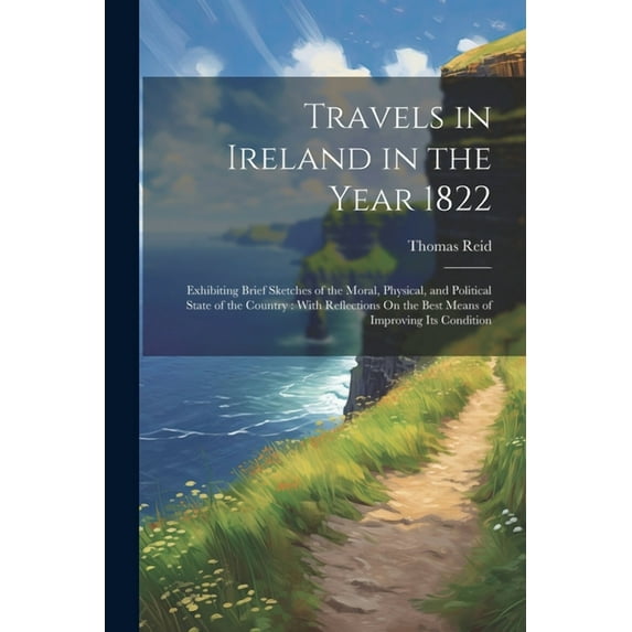 Travels in Ireland in the Year 1822: Exhibiting Brief Sketches of the Moral, Physical, and Political State of the Country: With Reflections On the Best Means of Improving Its Condition (Paperback)