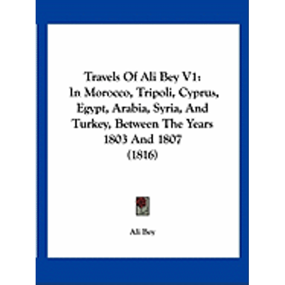 Travels Of Ali Bey V1 : In Morocco, Tripoli, Cyprus, Egypt, Arabia, Syria, And Turkey, Between The Years 1803 And 1807 (1816) (Paperback)