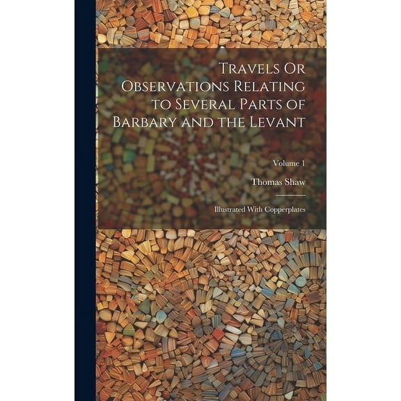 Travels Or Observations Relating to Several Parts of Barbary and the Levant: Illustrated With Copperplates; Volume 1 (Hardcover)