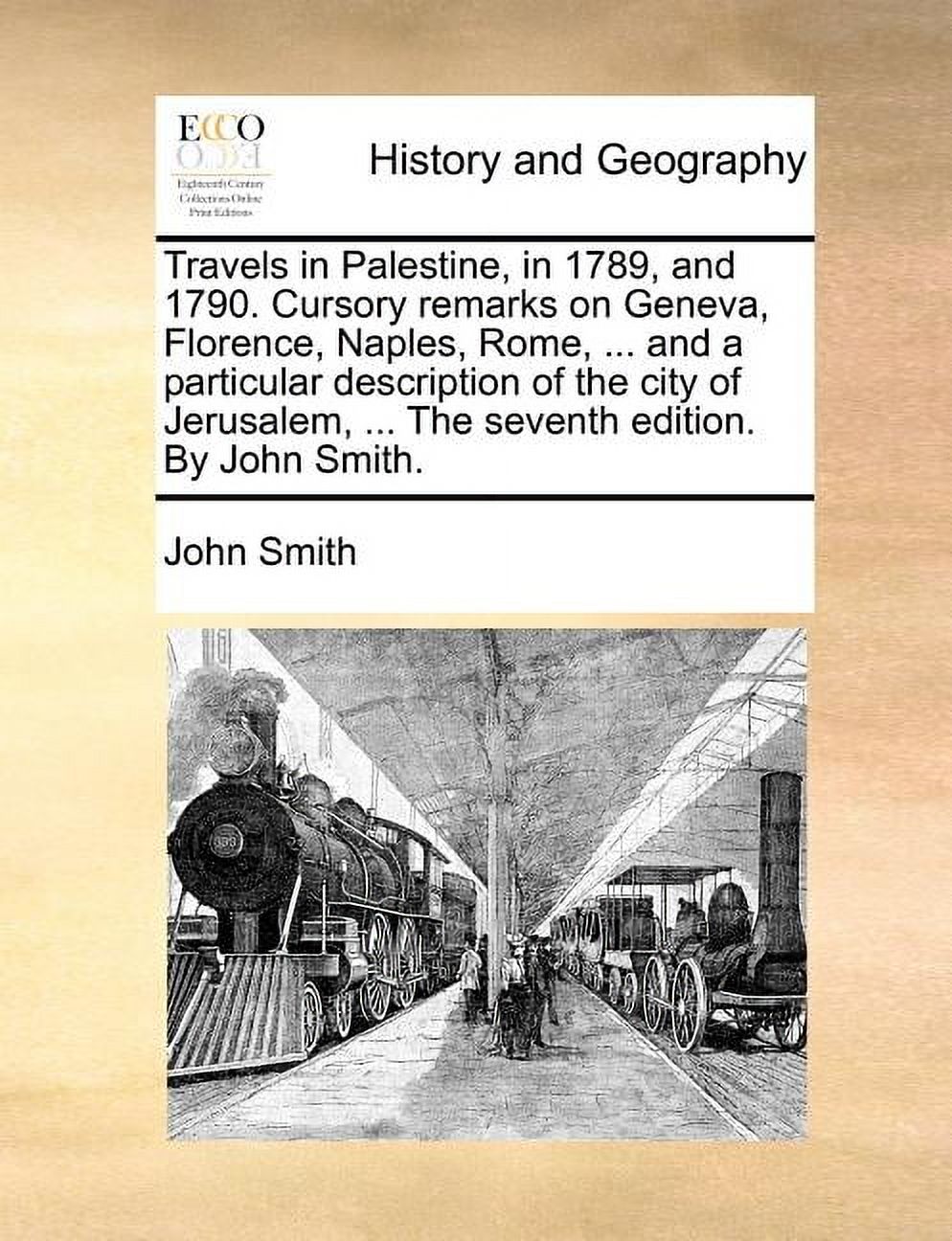 Travels in Palestine, in 1789, and 1790. Cursory Remarks on Geneva, Florence, Naples, Rome, ... and a Particular Description of the City of Jerusalem, ... the Seventh Edition. by John Smith. (Paperbac