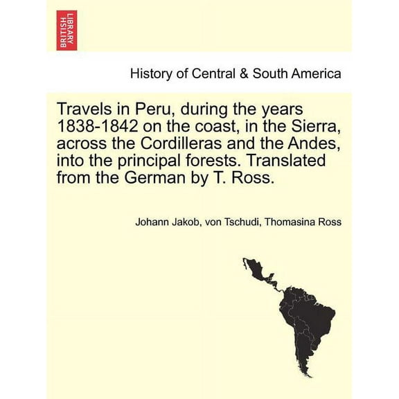 Travels in Peru, during the years 1838-1842 on the coast, in the Sierra, across the Cordilleras and the Andes, into the principal forests. Translated from the German by T. Ross. (Paperback)