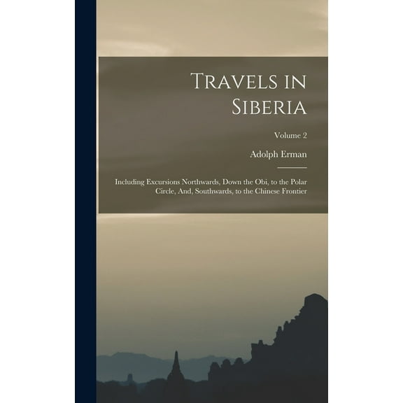Travels in Siberia: Including Excursions Northwards, Down the Obi, to the Polar Circle, And, Southwards, to the Chinese , (Hardcover)