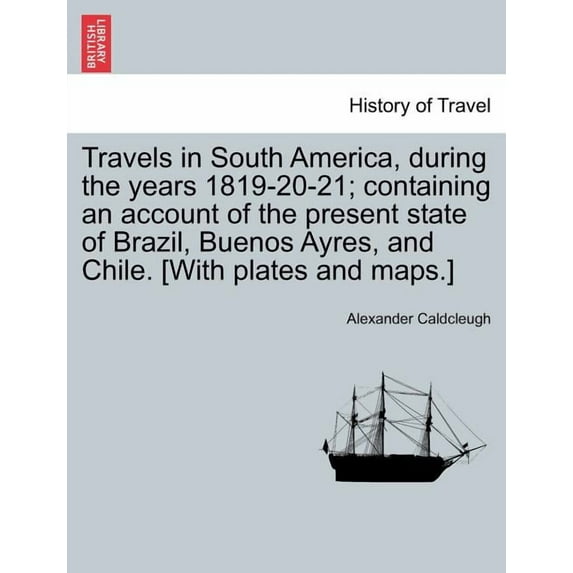 Travels in South America, During the Years 1819-20-21; Containing an Account of the Present State of Brazil, Buenos Ayres, and Chile. [With Plates and Paperback